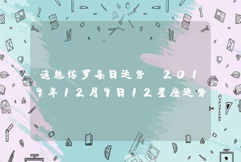 诡魅塔罗每日运势 2019年12月9日12星座运势播报